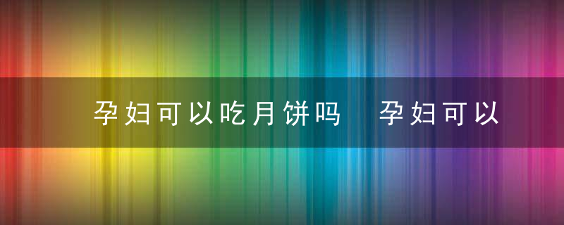 孕妇可以吃月饼吗 孕妇可以吃多少月饼